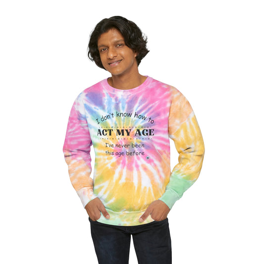 ‘I don’t know how to ACT MY AGE. I’ve never been this age before’  Unisex Tie-Dye Sweatshirt