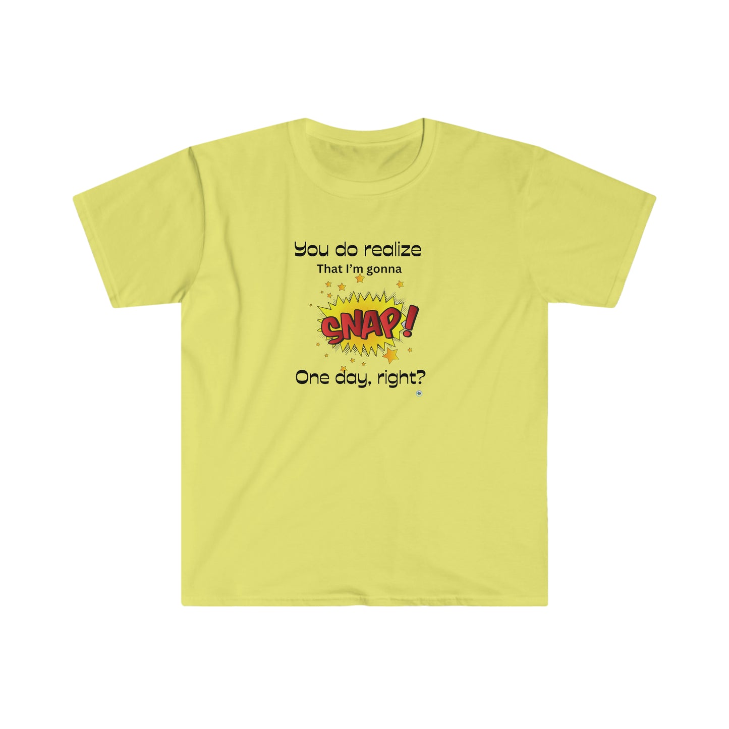 ‘You do realize that I’m gonna SNAP one day, right?’ Unisex Softstyle T-Shirt