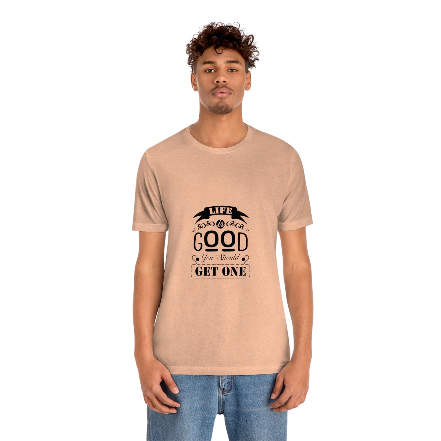 ‘Life is good. You should get one’ Unisex Jersey Short Sleeve Tee