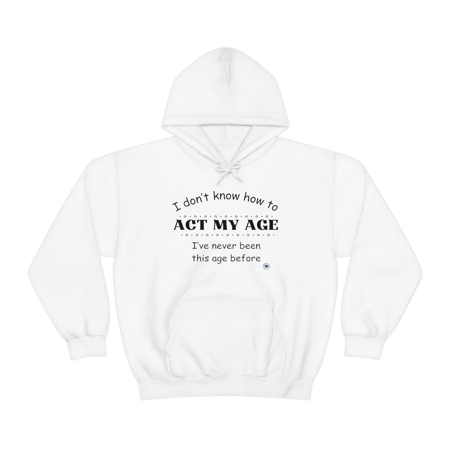 ‘I don’t know how to ACT MY AGE. I’ve never been this age before’  Unisex Heavy Blend™ Hooded Sweatshirt