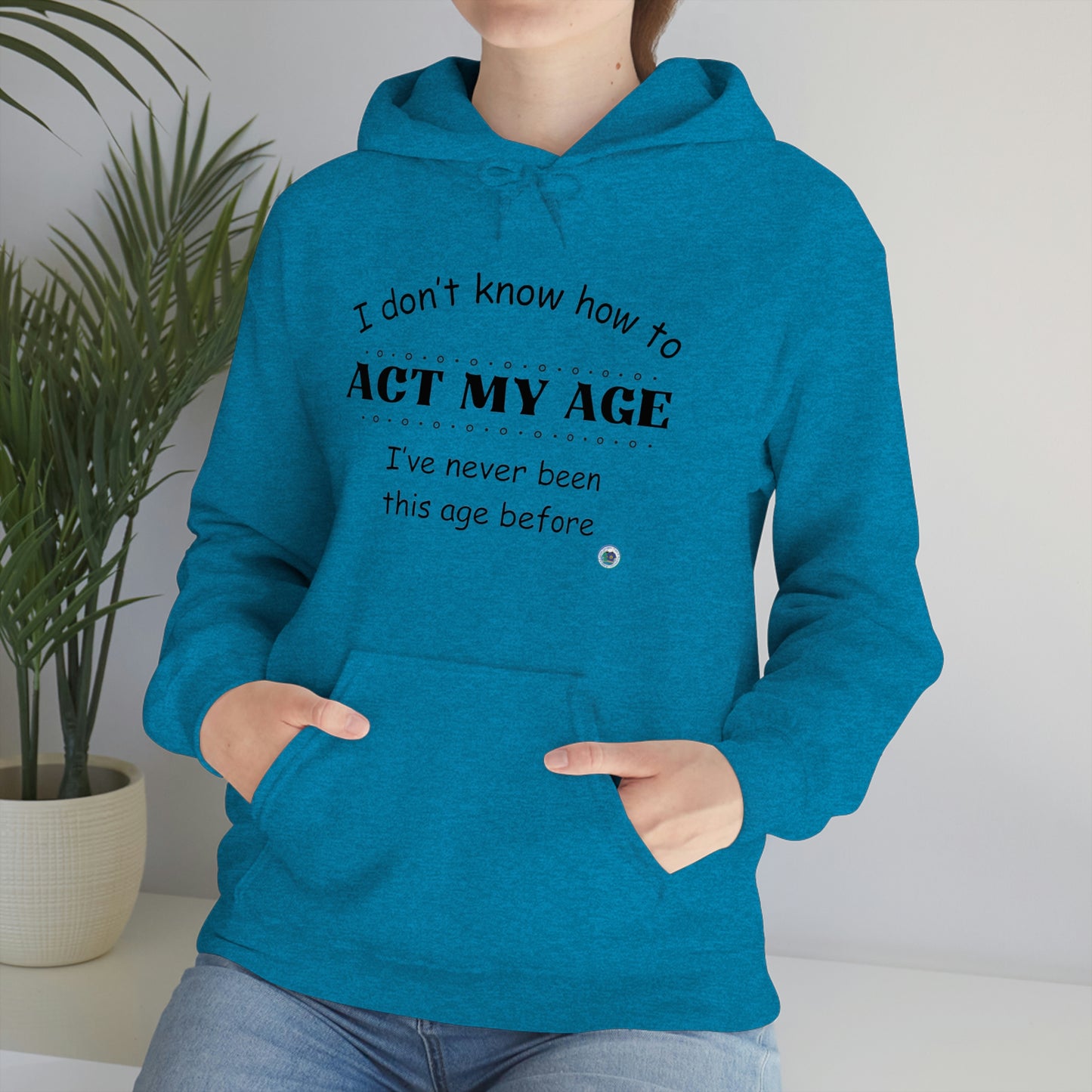 ‘I don’t know how to ACT MY AGE. I’ve never been this age before’  Unisex Heavy Blend™ Hooded Sweatshirt