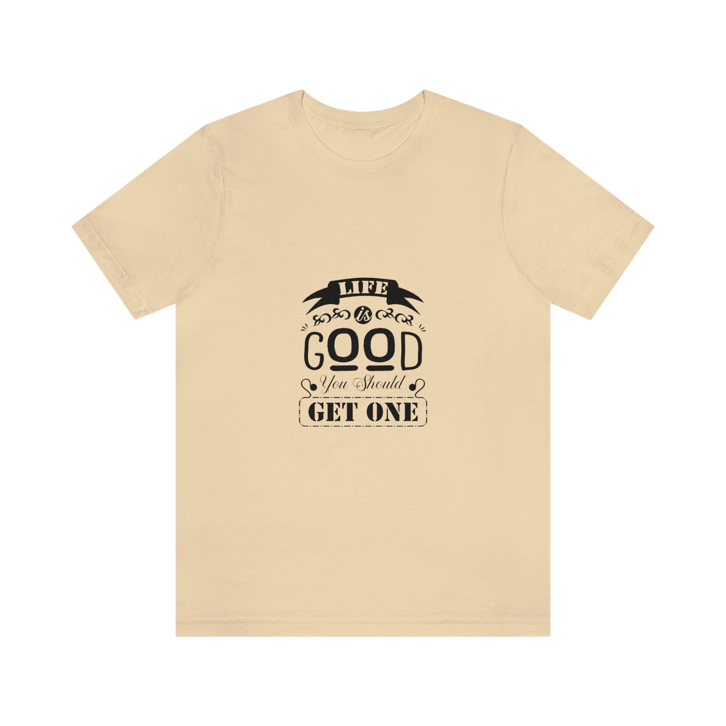 ‘Life is good. You should get one’ Unisex Jersey Short Sleeve Tee