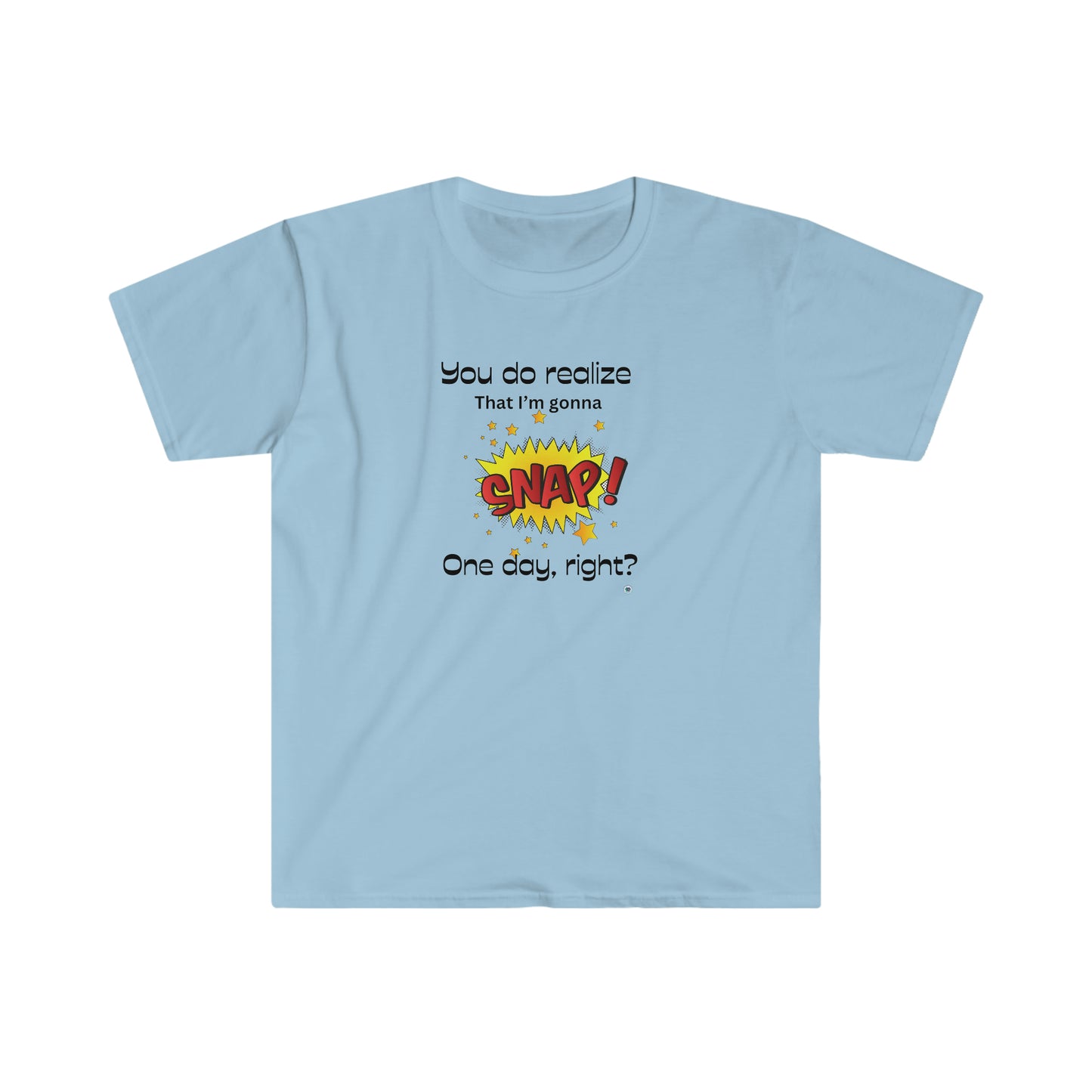 ‘You do realize that I’m gonna SNAP one day, right?’ Unisex Softstyle T-Shirt