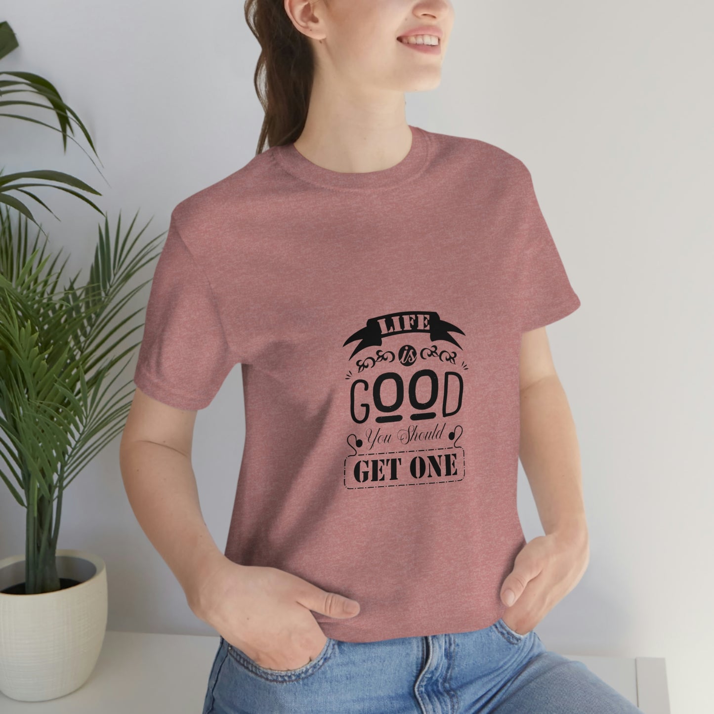 ‘Life is good. You should get one’ Unisex Jersey Short Sleeve Tee