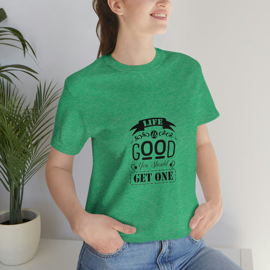 ‘Life is good. You should get one’ Unisex Jersey Short Sleeve Tee