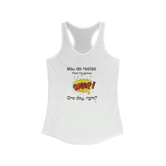 ‘You do realize that I’m gonna SNAP one day, right?’  Women's Ideal Racerback Tank