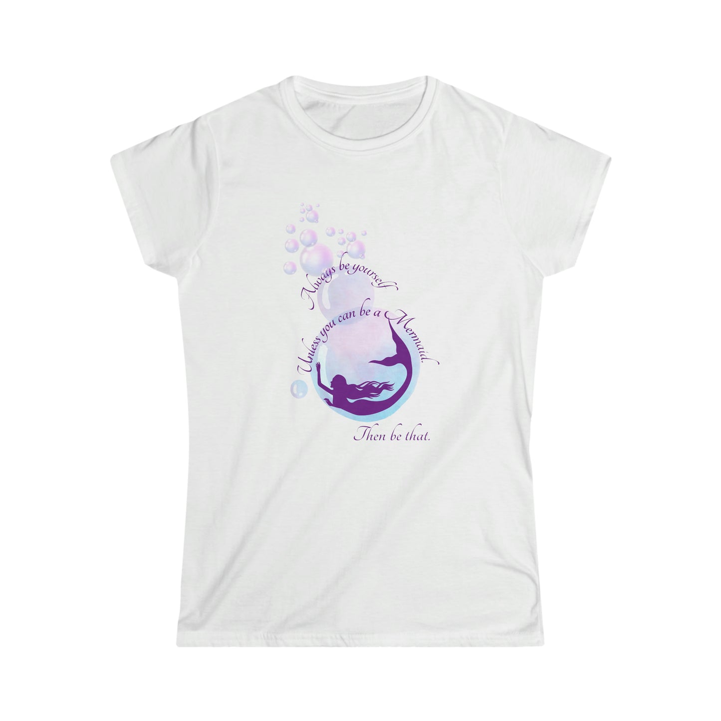 ‘Always be Yourself. Unless you can be a Mermaid. Then be that’  Women's Softstyle Tee