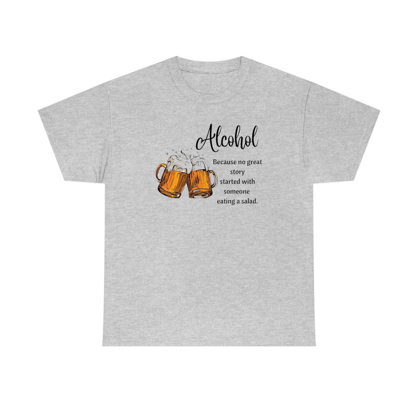 ‘Alcohol-Because no great story started with someone eating a salad’  Unisex Heavy Cotton Tee