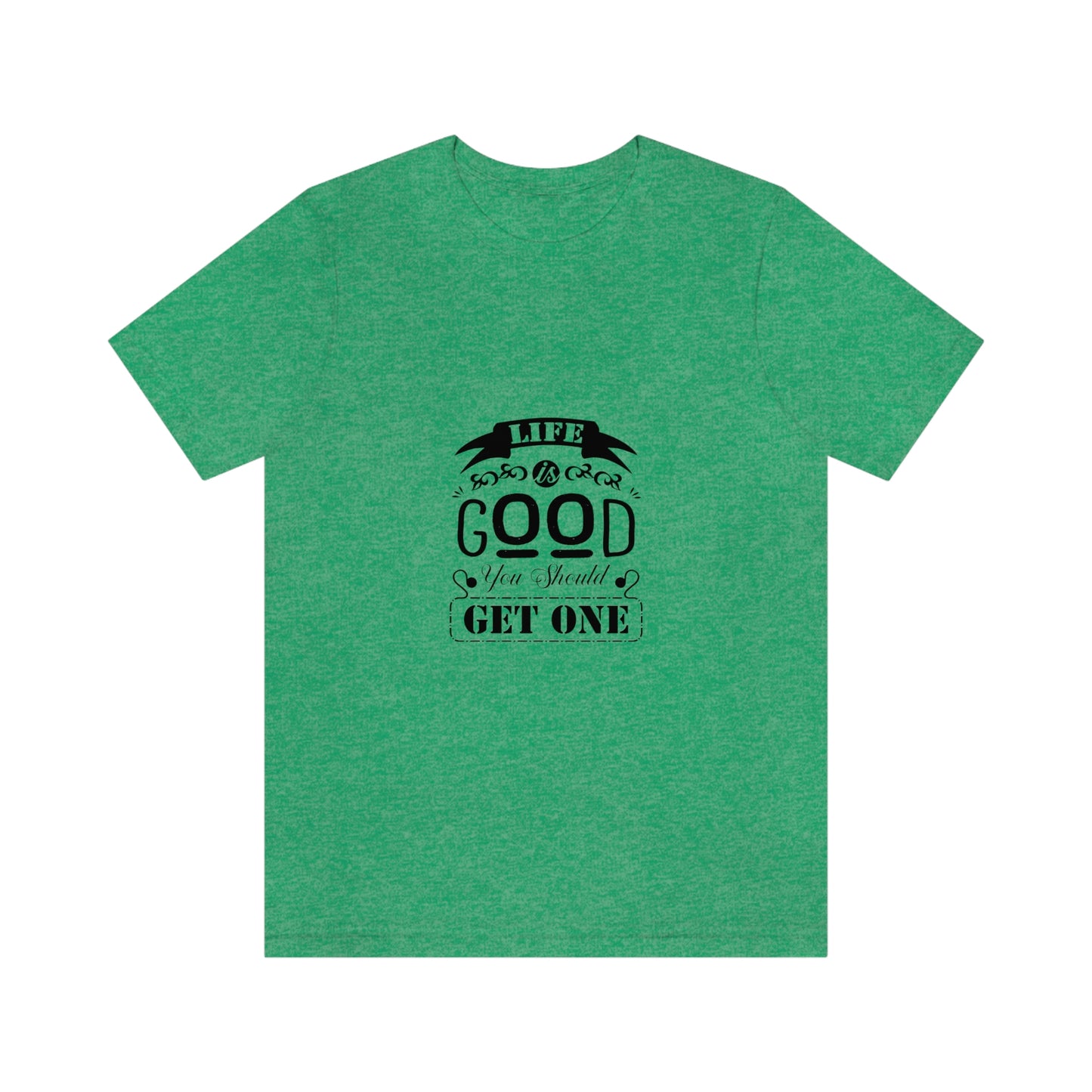 ‘Life is good. You should get one’ Unisex Jersey Short Sleeve Tee