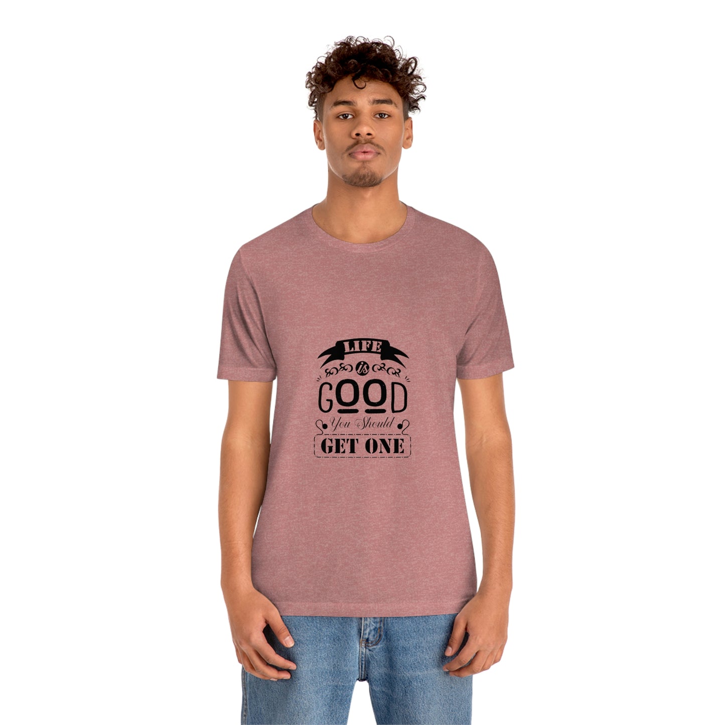 ‘Life is good. You should get one’ Unisex Jersey Short Sleeve Tee