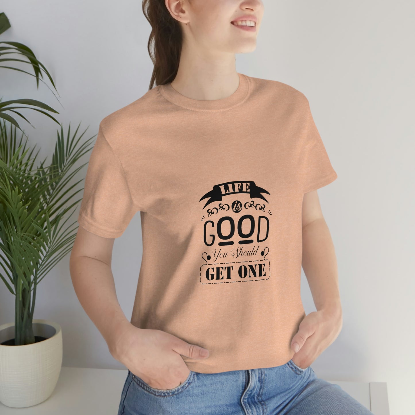 ‘Life is good. You should get one’ Unisex Jersey Short Sleeve Tee