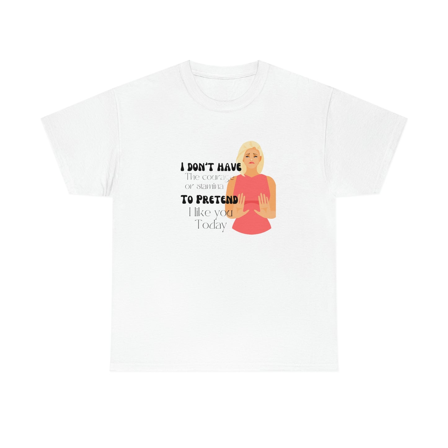 ‘I don’t have the Courage or Stamina to Pretend I like you Today’ Printed Front & Back.  Unisex Heavy Cotton Tee