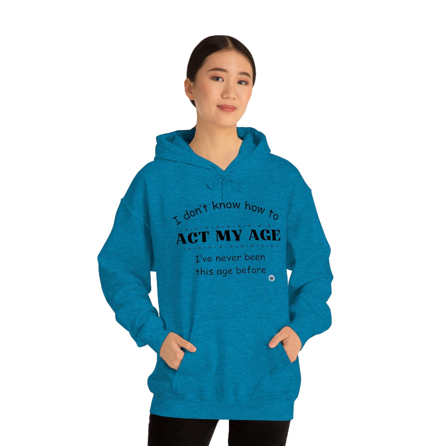 ‘I don’t know how to ACT MY AGE. I’ve never been this age before’  Unisex Heavy Blend™ Hooded Sweatshirt