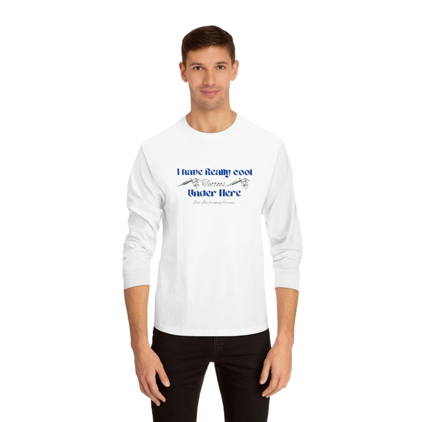 ‘I have really cool tatoos under here, but I’m freaking freezing’  Unisex Classic Long Sleeve T-Shirt