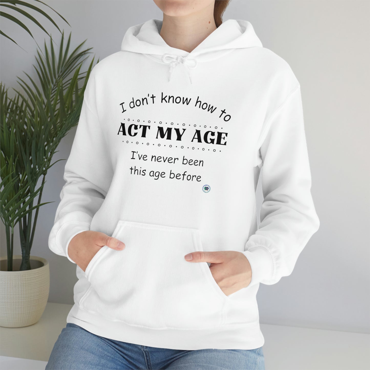 ‘I don’t know how to ACT MY AGE. I’ve never been this age before’  Unisex Heavy Blend™ Hooded Sweatshirt