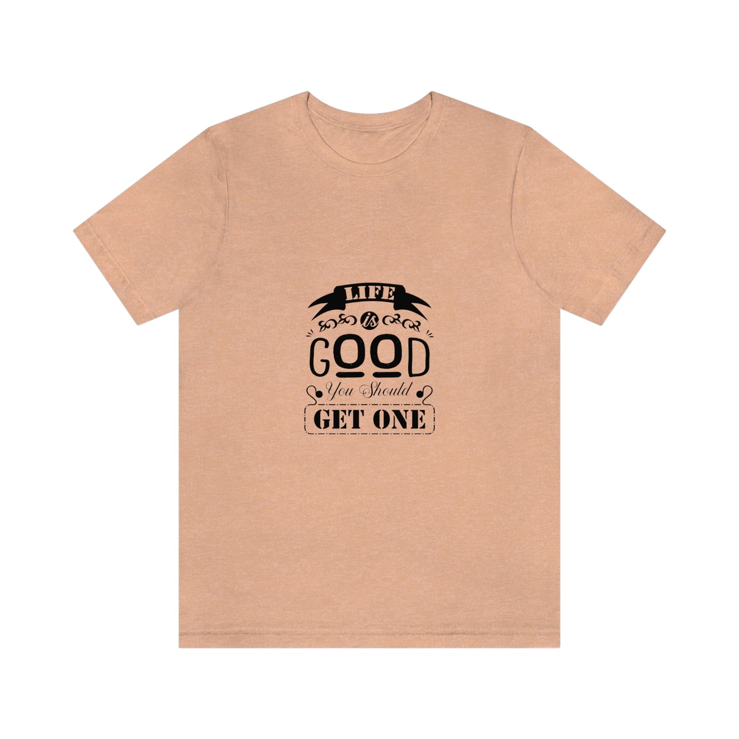 ‘Life is good. You should get one’ Unisex Jersey Short Sleeve Tee