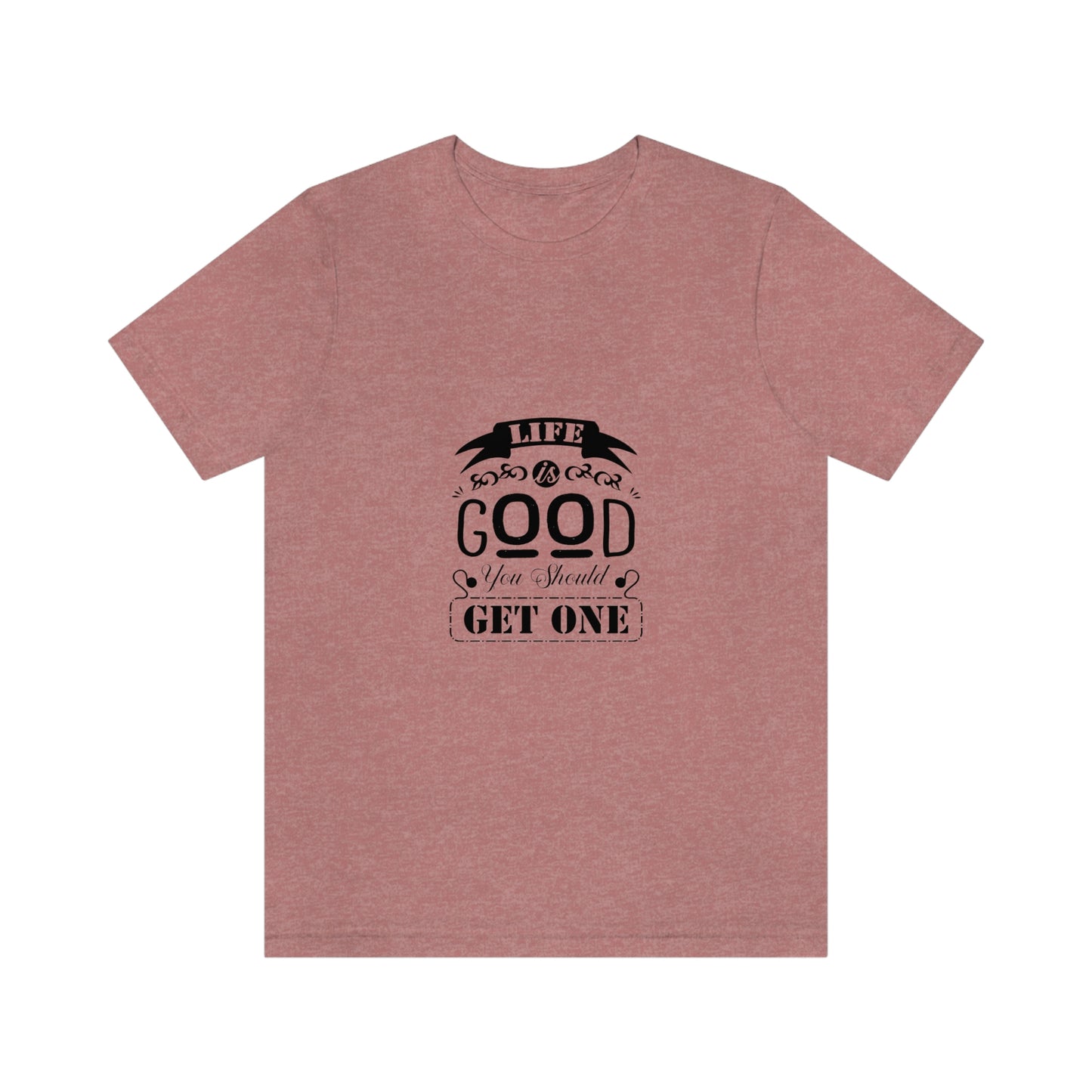 ‘Life is good. You should get one’ Unisex Jersey Short Sleeve Tee