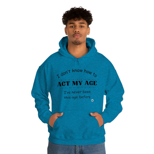 ‘I don’t know how to ACT MY AGE. I’ve never been this age before’  Unisex Heavy Blend™ Hooded Sweatshirt