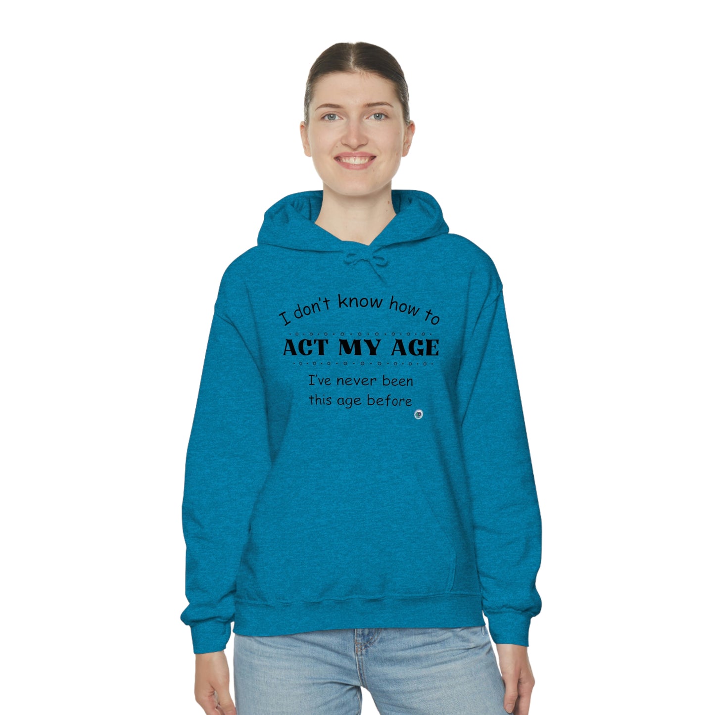 ‘I don’t know how to ACT MY AGE. I’ve never been this age before’  Unisex Heavy Blend™ Hooded Sweatshirt