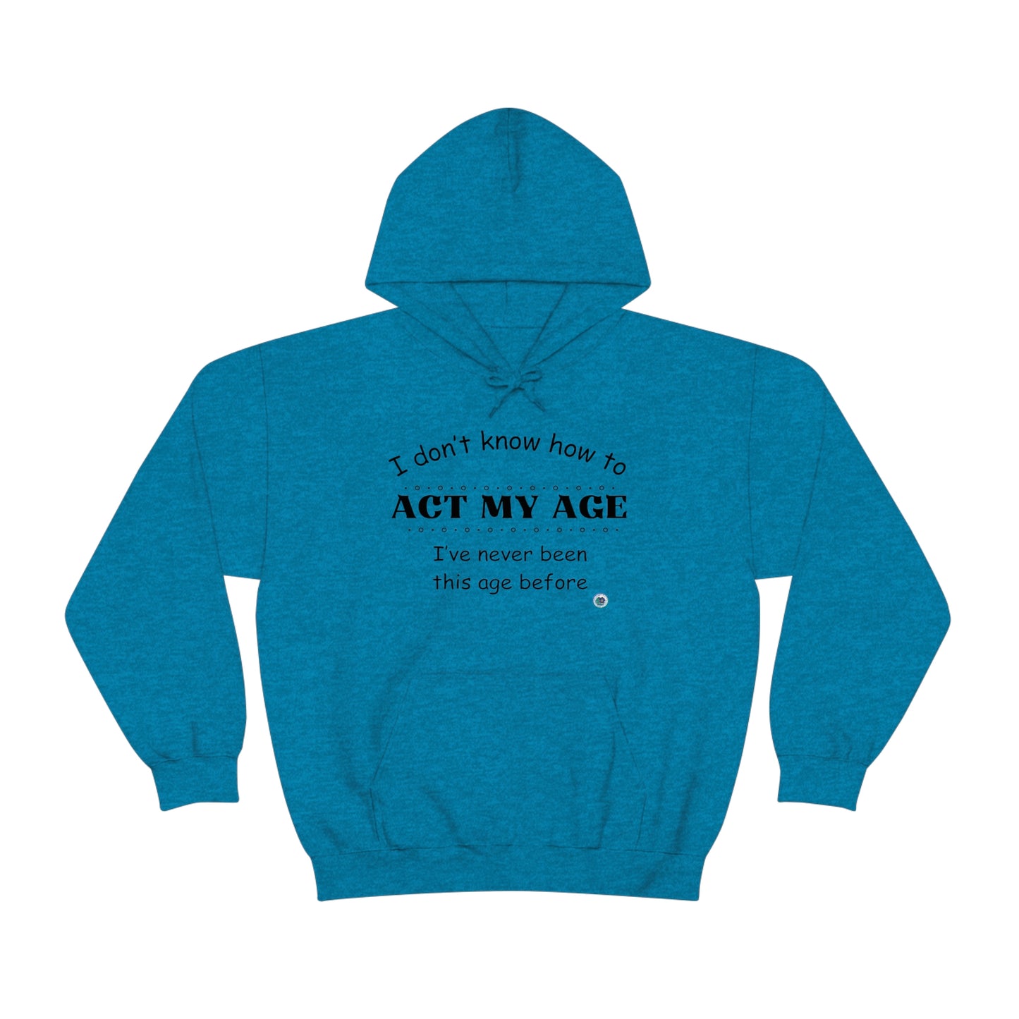 ‘I don’t know how to ACT MY AGE. I’ve never been this age before’  Unisex Heavy Blend™ Hooded Sweatshirt