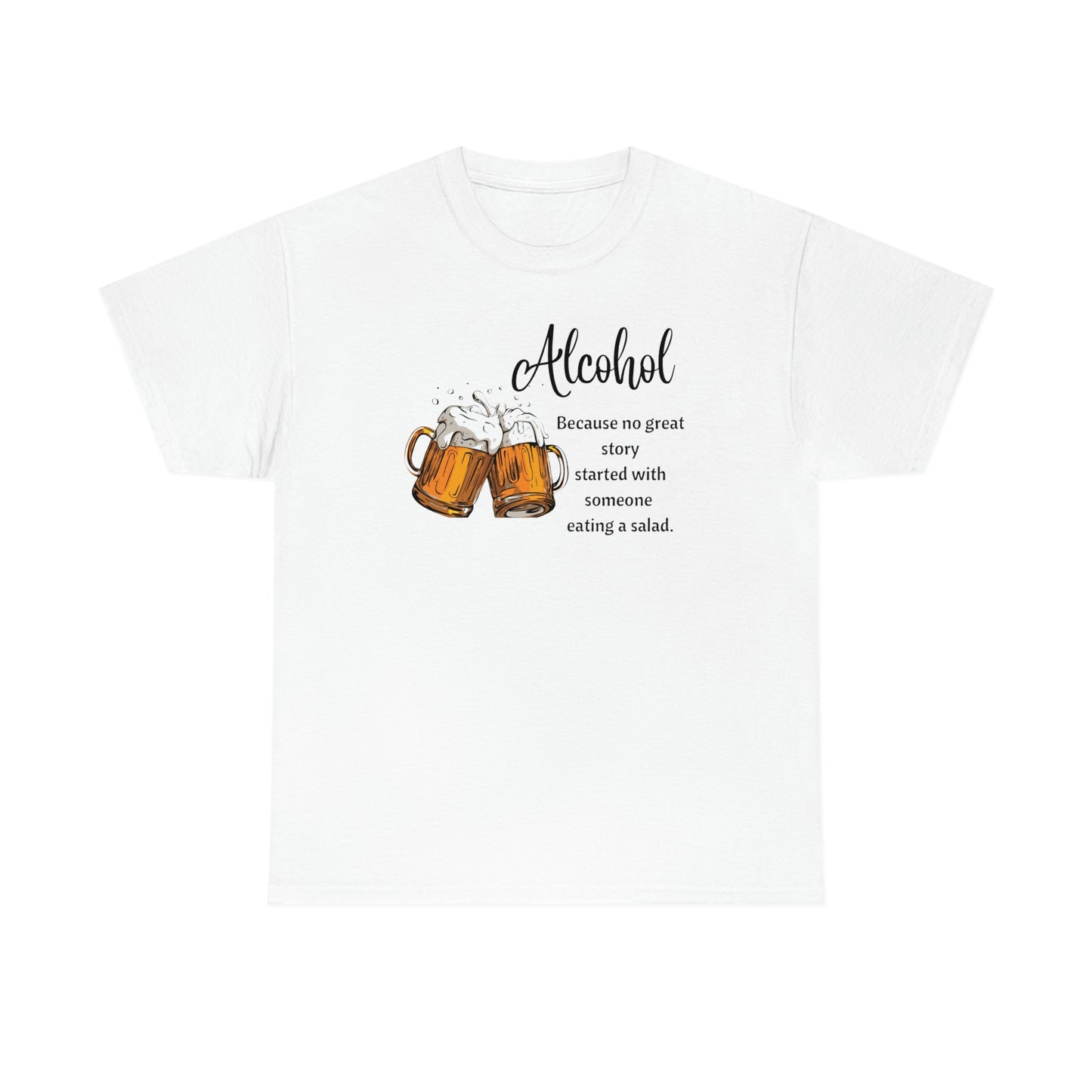 ‘Alcohol-Because no great story started with someone eating a salad’  Unisex Heavy Cotton Tee